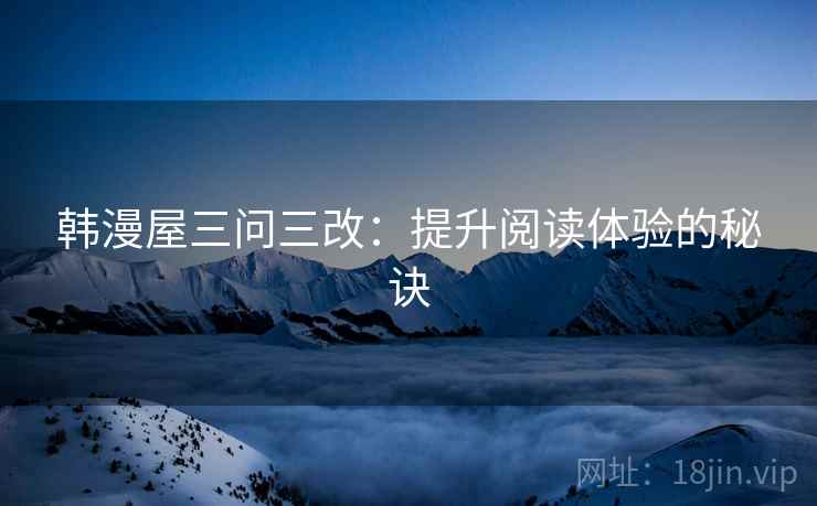 韩漫屋三问三改:提升阅读体验的秘诀