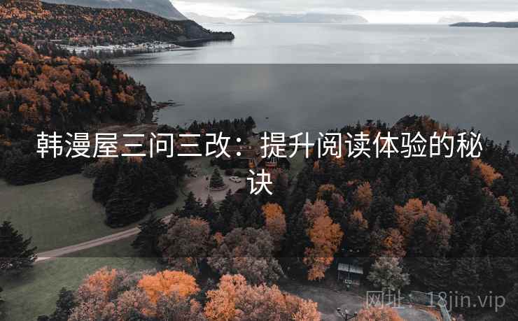 韩漫屋三问三改:提升阅读体验的秘诀