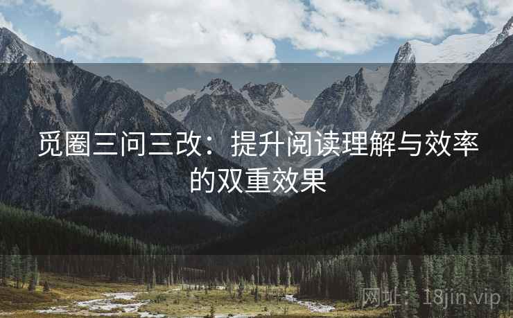 觅圈三问三改:提升阅读理解与效率的双重效果