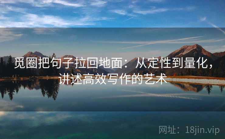 觅圈把句子拉回地面:从定性到量化,讲述高效写作的艺术