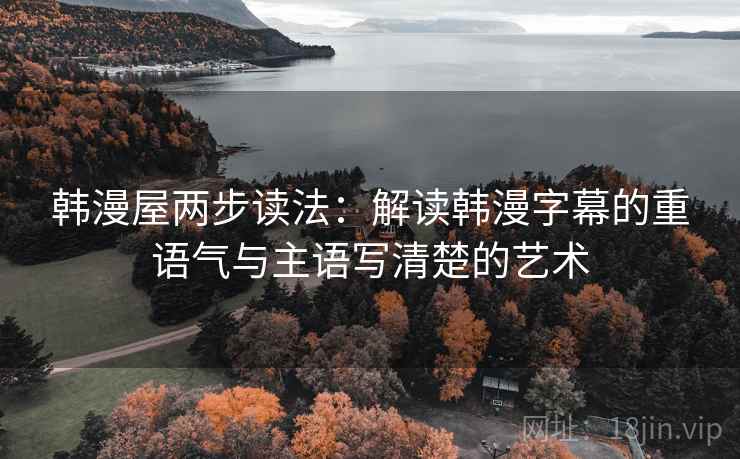 韩漫屋两步读法：解读韩漫字幕的重语气与主语写清楚的艺术
