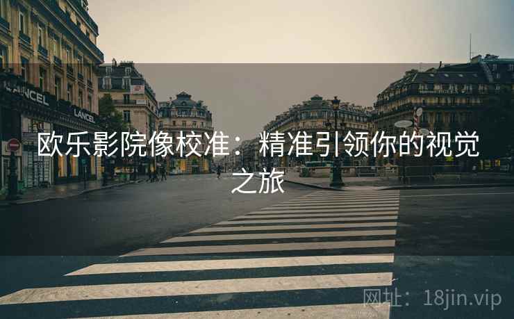 欧乐影院像校准：精准引领你的视觉之旅