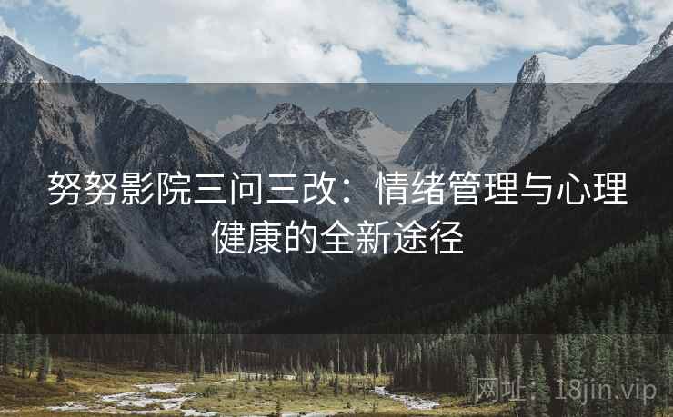 努努影院三问三改：情绪管理与心理健康的全新途径