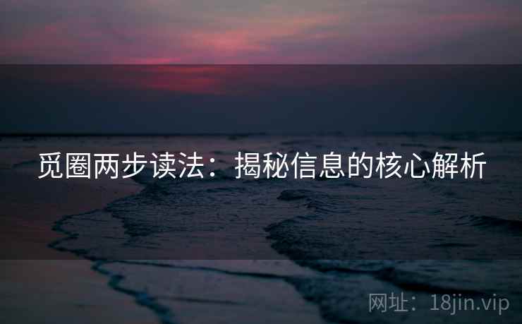 觅圈两步读法：揭秘信息的核心解析