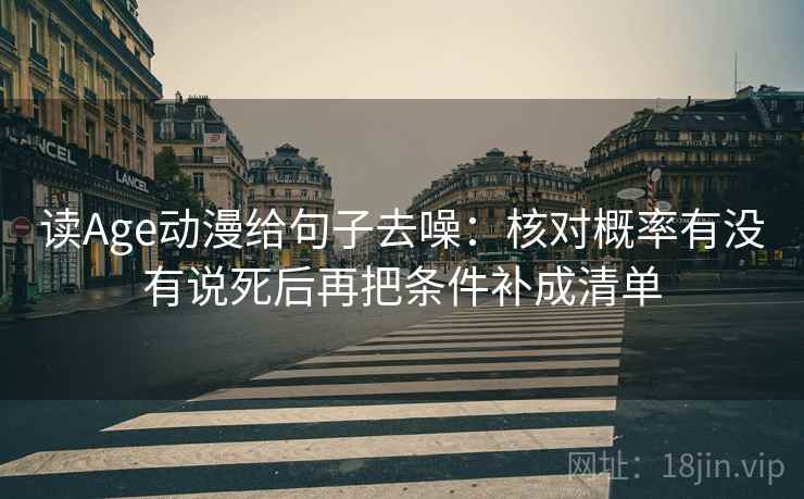 读Age动漫给句子去噪:核对概率有没有说死后再把条件补成清单