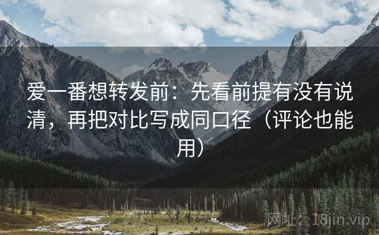 爱一番想转发前：先看前提有没有说清，再把对比写成同口径（评论也能用）