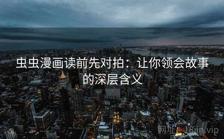 虫虫漫画读前先对拍：让你领会故事的深层含义