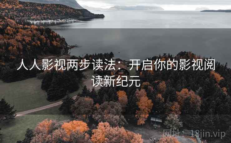 人人影视两步读法:开启你的影视阅读新纪元