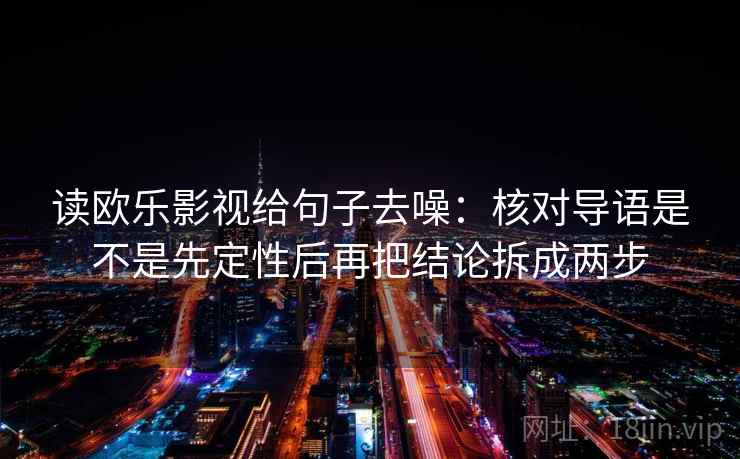 读欧乐影视给句子去噪:核对导语是不是先定性后再把结论拆成两步