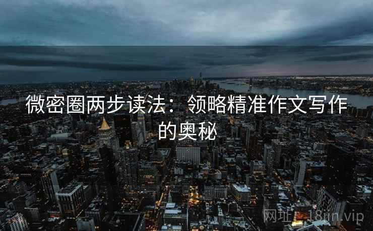 微密圈两步读法：领略精准作文写作的奥秘