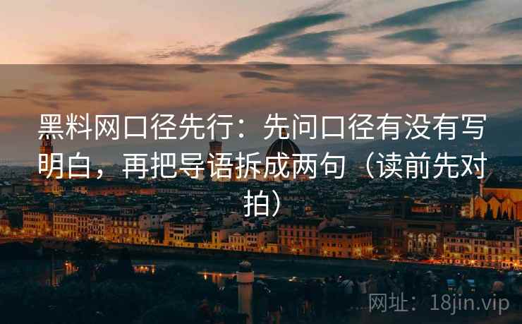 黑料网口径先行:先问口径有没有写明白,再把导语拆成两句(读前先对拍)