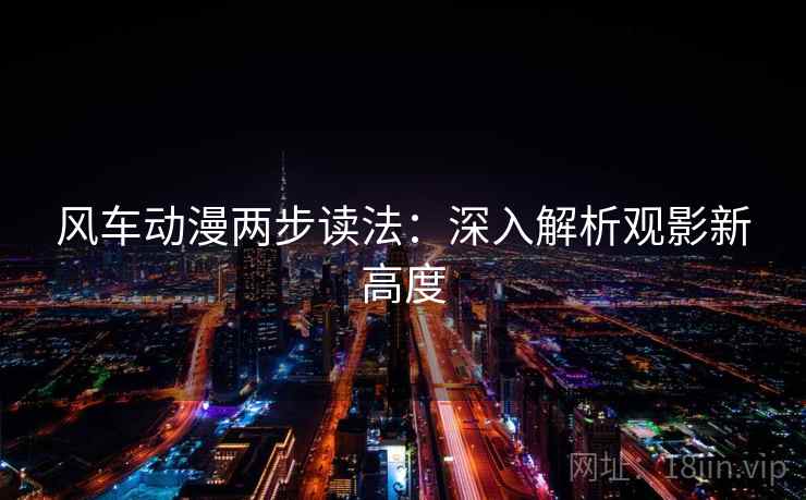 风车动漫两步读法:深入解析观影新高度