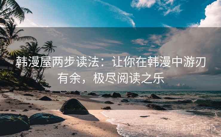 韩漫屋两步读法：让你在韩漫中游刃有余，极尽阅读之乐