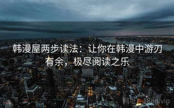 韩漫屋两步读法:让你在韩漫中游刃有余,极尽阅读之乐