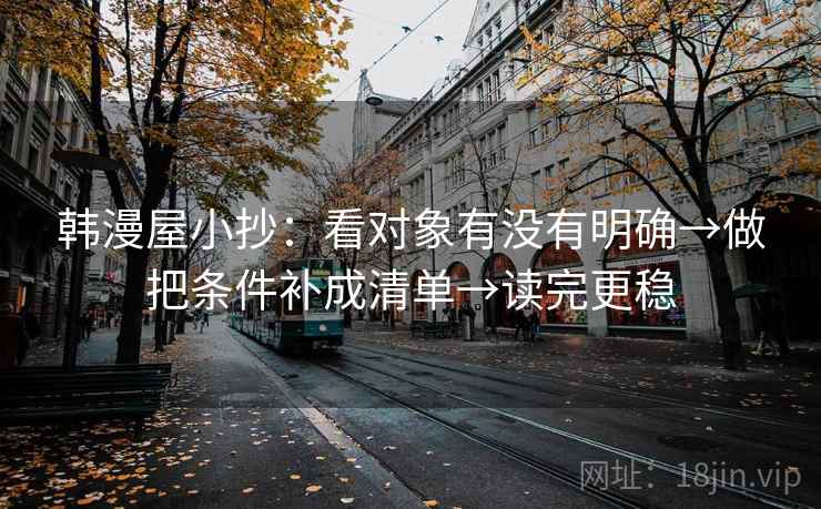韩漫屋小抄：看对象有没有明确→做把条件补成清单→读完更稳