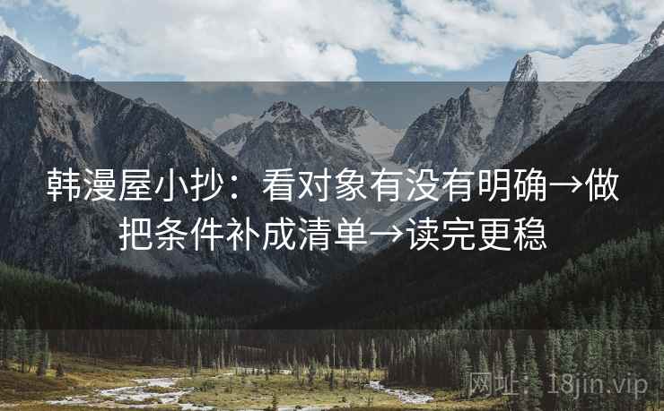 韩漫屋小抄:看对象有没有明确→做把条件补成清单→读完更稳