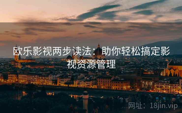 欧乐影视两步读法：助你轻松搞定影视资源管理