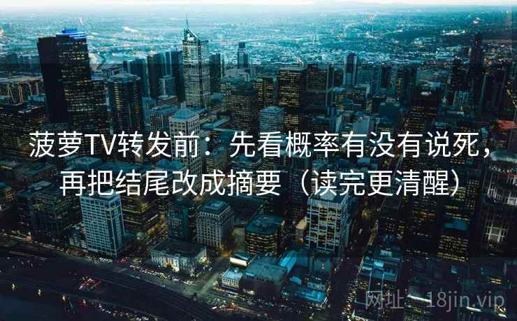 菠萝TV转发前：先看概率有没有说死，再把结尾改成摘要（读完更清醒）