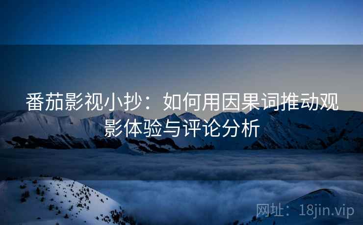 番茄影视小抄：如何用因果词推动观影体验与评论分析