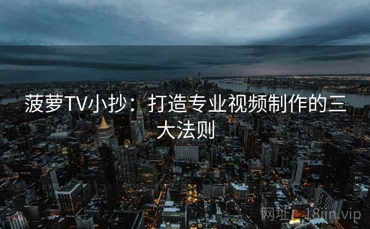 菠萝TV小抄：打造专业视频制作的三大法则