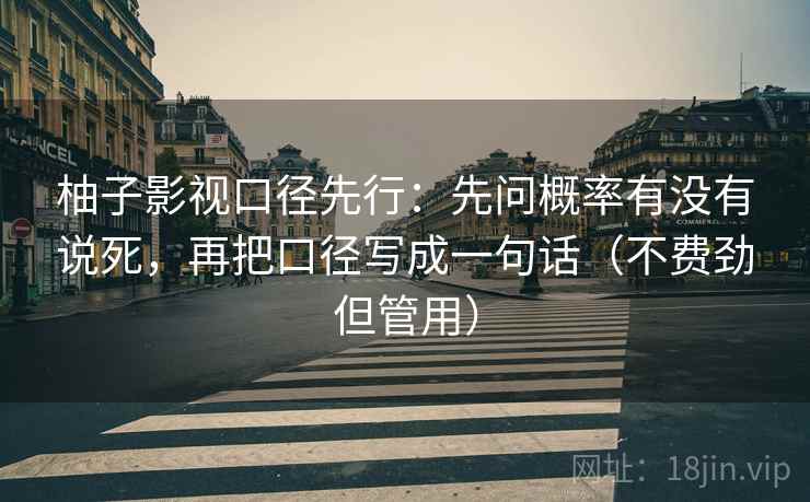 柚子影视口径先行：先问概率有没有说死，再把口径写成一句话（不费劲但管用）