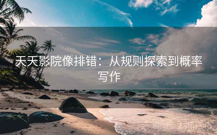 天天影院像排错：从规则探索到概率写作