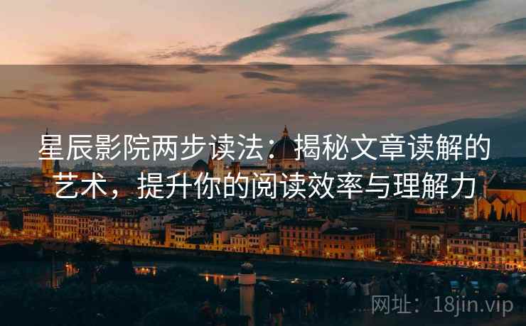 星辰影院两步读法：揭秘文章读解的艺术，提升你的阅读效率与理解力