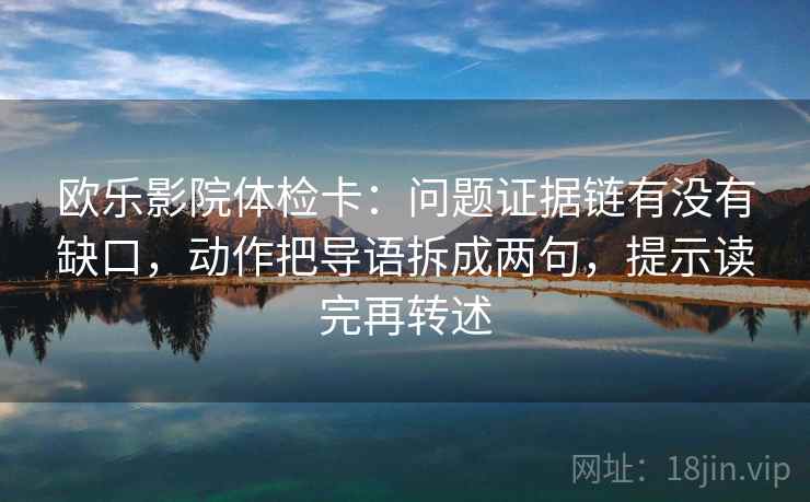 欧乐影院体检卡：问题证据链有没有缺口，动作把导语拆成两句，提示读完再转述