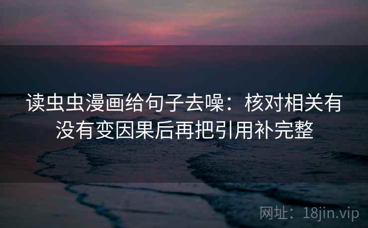 读虫虫漫画给句子去噪：核对相关有没有变因果后再把引用补完整