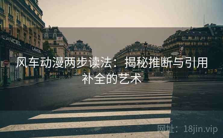 风车动漫两步读法：揭秘推断与引用补全的艺术