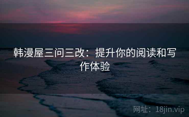 韩漫屋三问三改：提升你的阅读和写作体验