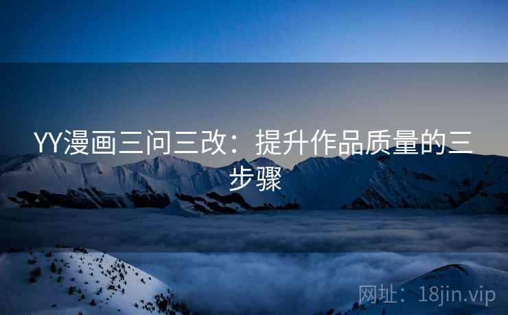 YY漫画三问三改：提升作品质量的三步骤