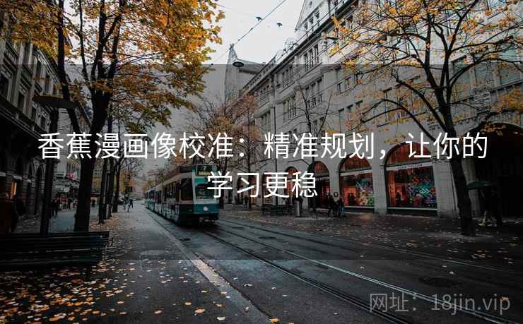 香蕉漫画像校准：精准规划，让你的学习更稳