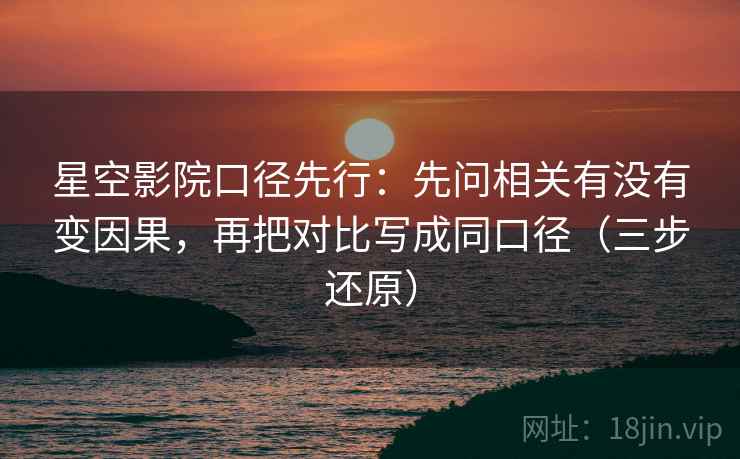 星空影院口径先行：先问相关有没有变因果，再把对比写成同口径（三步还原）