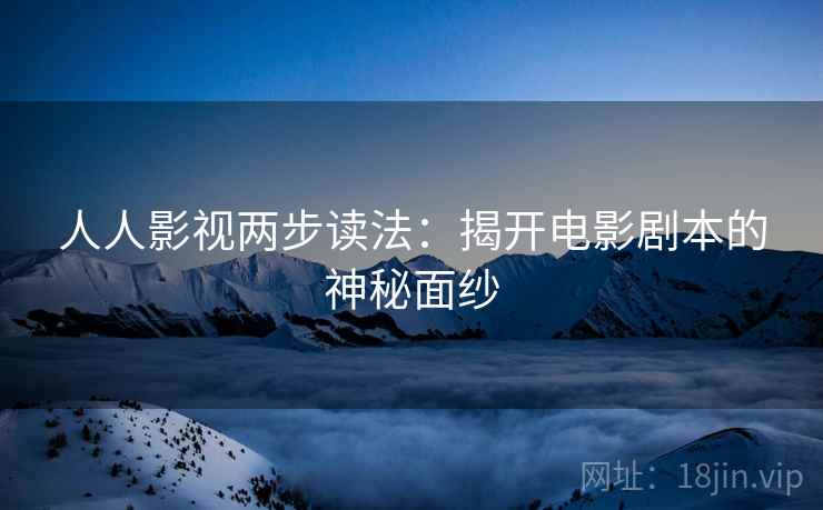 人人影视两步读法：揭开电影剧本的神秘面纱