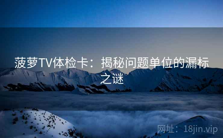 菠萝TV体检卡：揭秘问题单位的漏标之谜