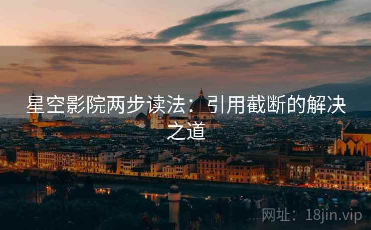 星空影院两步读法：引用截断的解决之道