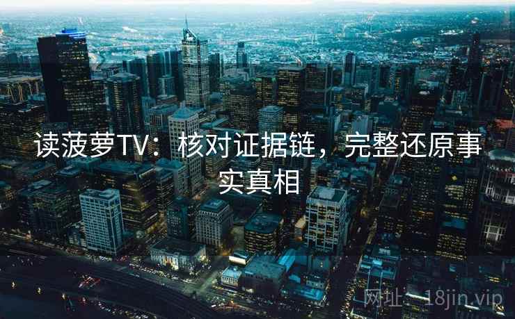 读菠萝TV：核对证据链，完整还原事实真相