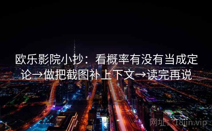 欧乐影院小抄：看概率有没有当成定论→做把截图补上下文→读完再说