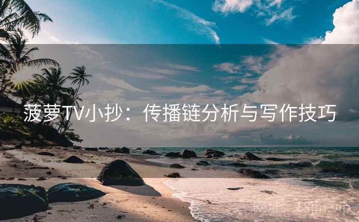 菠萝TV小抄：传播链分析与写作技巧