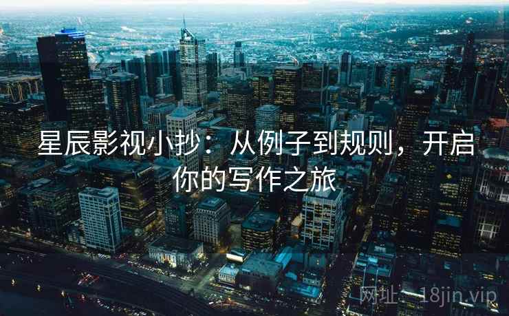 星辰影视小抄：从例子到规则，开启你的写作之旅