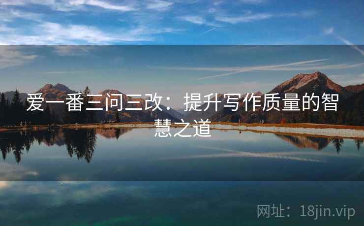 爱一番三问三改：提升写作质量的智慧之道