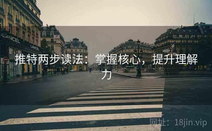 推特两步读法：掌握核心，提升理解力